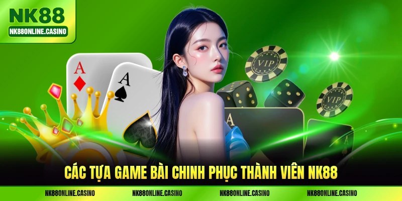 Các tựa game bài hấp dẫn chinh phục thành viên NK88